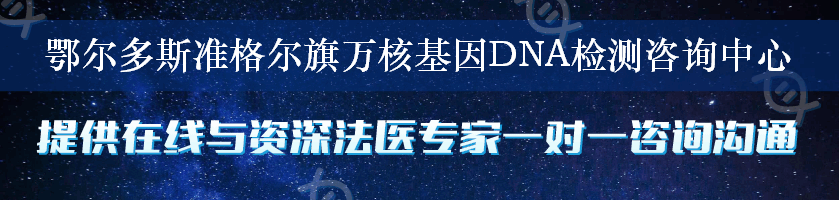 鄂尔多斯准格尔旗万核基因DNA检测咨询中心